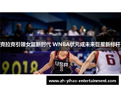 克拉克引领女篮新时代 WNBA状元成未来巨星新标杆